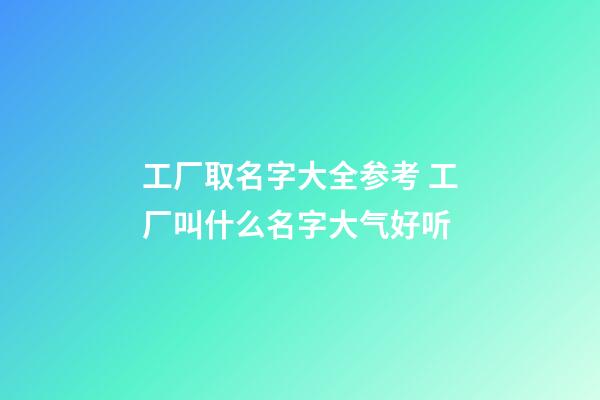 工厂取名字大全参考 工厂叫什么名字大气好听-第1张-公司起名-玄机派